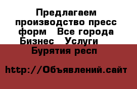 Предлагаем производство пресс-форм - Все города Бизнес » Услуги   . Бурятия респ.